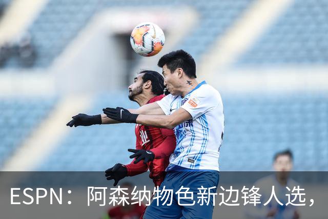 ESPN：阿森纳物色新边锋人选，佐利斯巴尔科拉进入今夏引援名单